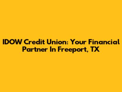 IDOW Credit Union: Your Financial Partner In Freeport, TX