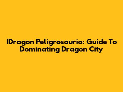 IDragon Peligrosaurio: Guide To Dominating Dragon City