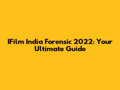 IFilm India Forensic 2022: Your Ultimate Guide