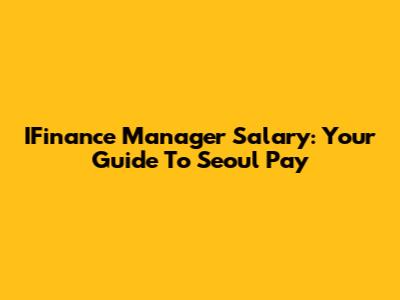 IFinance Manager Salary: Your Guide To Seoul Pay
