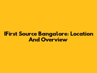 IFirst Source Bangalore: Location And Overview