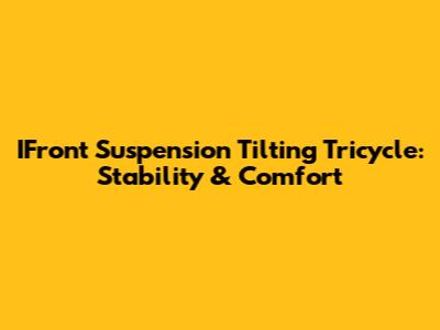 IFront Suspension Tilting Tricycle: Stability & Comfort