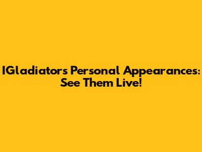 IGladiators Personal Appearances: See Them Live!
