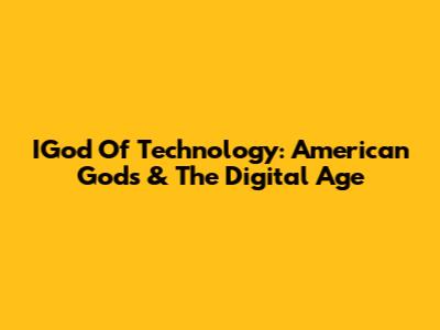 IGod Of Technology: American Gods & The Digital Age