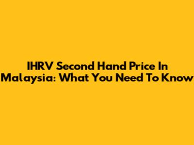 IHRV Second Hand Price In Malaysia: What You Need To Know