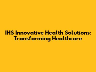 IHS Innovative Health Solutions: Transforming Healthcare