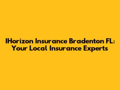IHorizon Insurance Bradenton FL: Your Local Insurance Experts