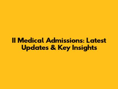 II Medical Admissions: Latest Updates & Key Insights