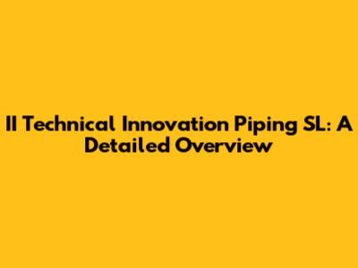 II Technical Innovation Piping SL: A Detailed Overview