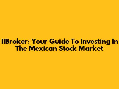 IIBroker: Your Guide To Investing In The Mexican Stock Market