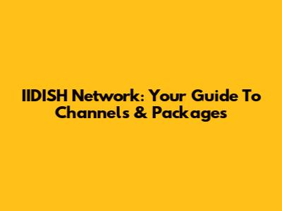 IIDISH Network: Your Guide To Channels & Packages