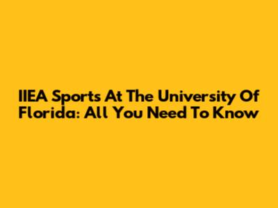 IIEA Sports At The University Of Florida: All You Need To Know
