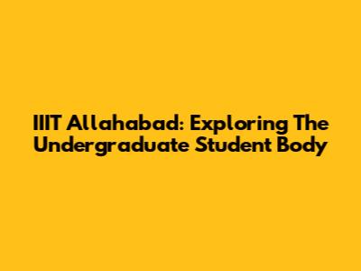 IIIT Allahabad: Exploring The Undergraduate Student Body