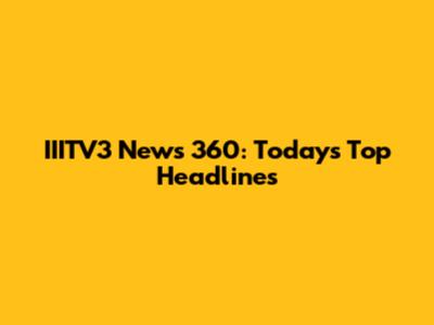 IIITV3 News 360: Today's Top Headlines