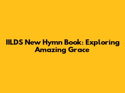 IILDS New Hymn Book: Exploring Amazing Grace