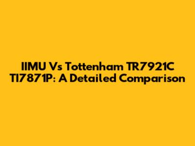 IIMU Vs Tottenham TR7921C TI7871P: A Detailed Comparison