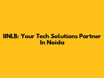 IINLB: Your Tech Solutions Partner In Noida