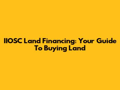 IIOSC Land Financing: Your Guide To Buying Land