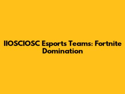 IIOSCIOSC Esports Teams: Fortnite Domination