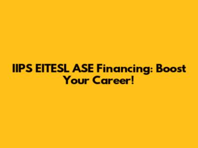 IIPS EITESL ASE Financing: Boost Your Career!