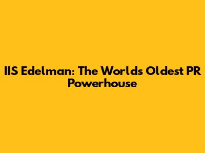 IIS Edelman: The World's Oldest PR Powerhouse