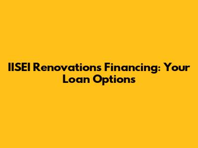 IISEI Renovations Financing: Your Loan Options