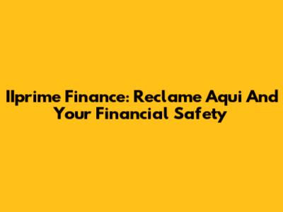 IIprime Finance: Reclame Aqui And Your Financial Safety
