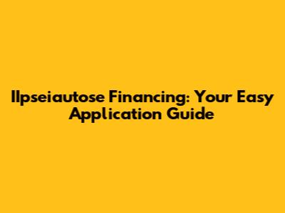 IIpseiautose Financing: Your Easy Application Guide