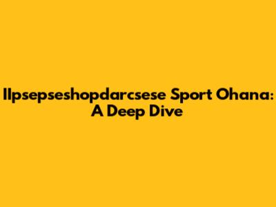 IIpsepseshopdarcsese Sport Ohana: A Deep Dive