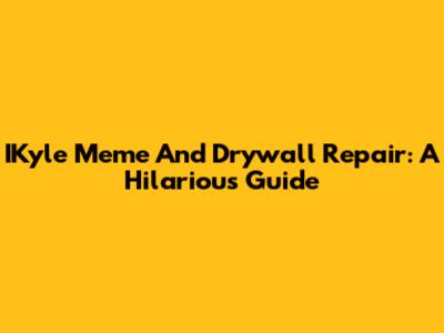 IKyle Meme And Drywall Repair: A Hilarious Guide