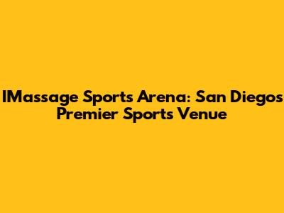 IMassage Sports Arena: San Diego's Premier Sports Venue