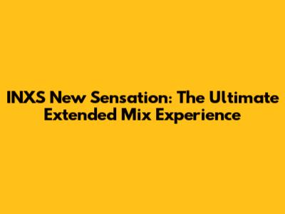 INXS New Sensation: The Ultimate Extended Mix Experience