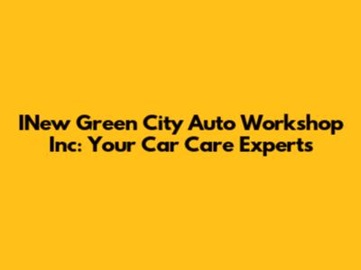 INew Green City Auto Workshop Inc: Your Car Care Experts