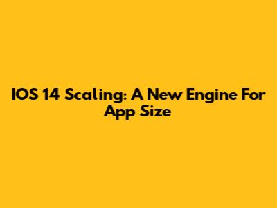 IOS 14 Scaling: A New Engine For App Size