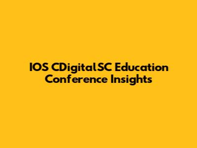 IOS CDigitalSC Education Conference Insights