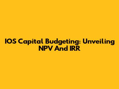 IOS Capital Budgeting: Unveiling NPV And IRR