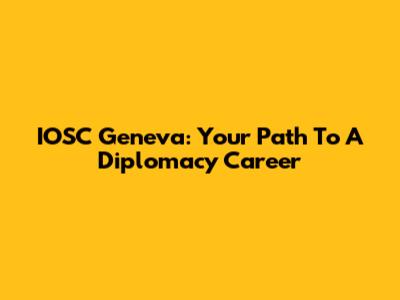 IOSC Geneva: Your Path To A Diplomacy Career