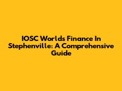 IOSC World's Finance In Stephenville: A Comprehensive Guide