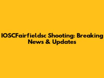 IOSCFairfieldsc Shooting: Breaking News & Updates