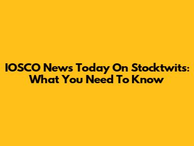 IOSCO News Today On Stocktwits: What You Need To Know