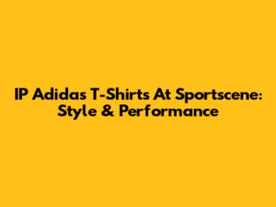 IP Adidas T-Shirts At Sportscene: Style & Performance