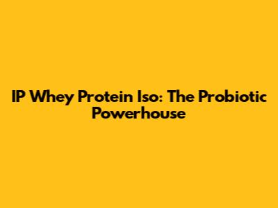 IP Whey Protein Iso: The Probiotic Powerhouse