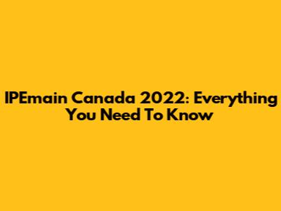 IPEmain Canada 2022: Everything You Need To Know