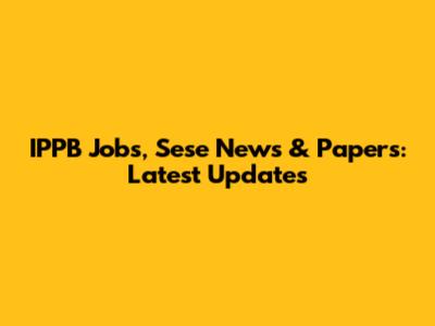 IPPB Jobs, Sese News & Papers: Latest Updates