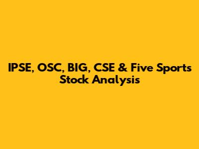 IPSE, OSC, BIG, CSE & Five Sports Stock Analysis