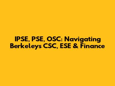 IPSE, PSE, OSC: Navigating Berkeley's CSC, ESE & Finance