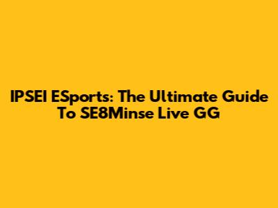 IPSEI ESports: The Ultimate Guide To SE8Minse Live GG