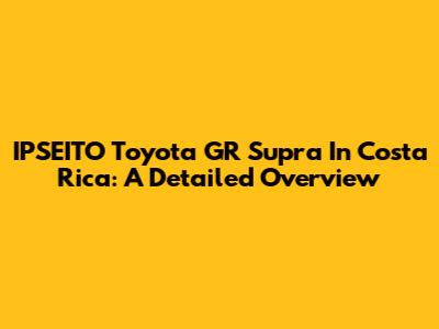 IPSEITO Toyota GR Supra In Costa Rica: A Detailed Overview