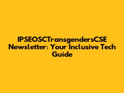 IPSEOSCTransgendersCSE Newsletter: Your Inclusive Tech Guide