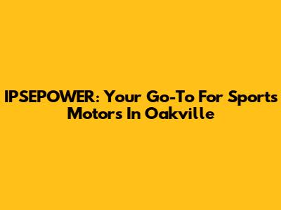 IPSEPOWER: Your Go-To For Sports Motors In Oakville
